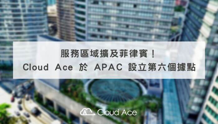 服務區域擴及菲律賓！Cloud Ace 於 APAC 設立第六個據點